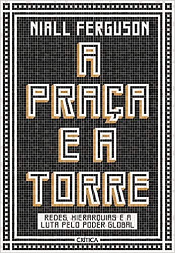 A praça e a torre - Redes Hierarquias E A Luta Pelo Poder Global