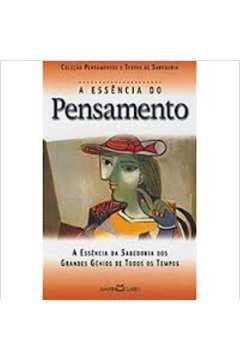 A Essencia Do Pensamento - A Essencia Da Sabedoria Dos Grandes Genios De Todos Os Tempos
