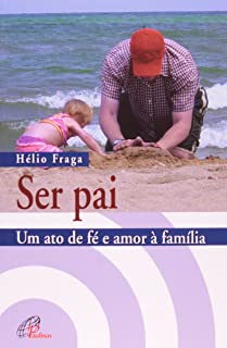 Ser Pai - Um Ato De Fe E Amor A Familia