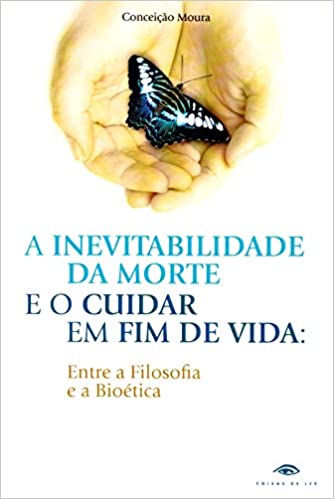 A Inevitabilidade da Morte e o Cuidar em Fim de Vida - Entre a Filosofia e a Bioética