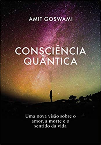 Consciencia Quantica - Uma Nova Visao Sobre O Amor A Morte E O Sentido Da Vida