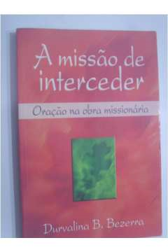 A Missao De Interceder - Oracao Na Obra Missionaria