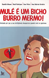 Mule E Um Bicho Burro Mermo - Entenda Por Que A Sua Inteligencia Desaparece Quando Voce Se Apaixona