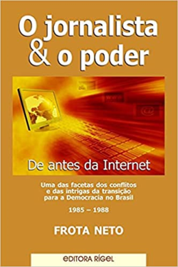 O Jornalista E O Poder - De Antes Da Internet - Uma Das Facetas Dos Conflitos E Das Intrigas Da Transicao Para A Democracia No Brasil 1985-1988
