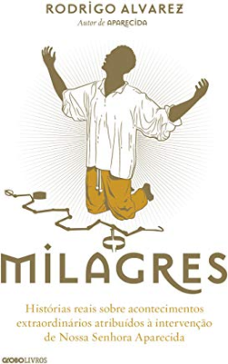 Milagres - Historias Reais Sobre Acontecimentos Extraordinarios Atribuidos A Intervencao De Nossa Senhora Aparecida