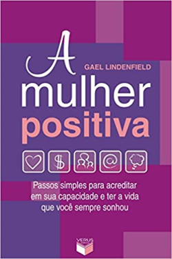 A Mulher Positiva - Passos Simples Para Acreditar Em Sua Capacidade E Ter A Vida Que Voce Sempre Sonhou