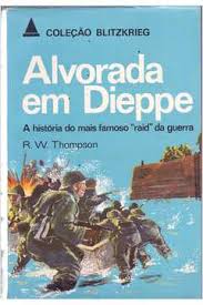 Alvorada Em Dieppe -  A Historia Do Mias Famoso "raid" Da Guerra