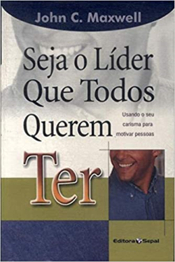 Seja O Lider Que Todos Querem Ter - Usando O Seu Carisma Para Motivar Pessoas
