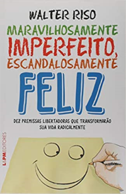 Maravilhosamente Imperfeito Escandalosamente Feliz - Dez Premissas Libertadoras Que Transformarao Sua Vida Radicalmente