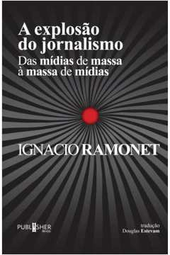 A Explosao Do Jornalismo - Das Midias De Massa A Massa De Midias