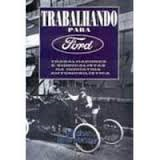 Trabalhando Para Ford - Trabalhadores E Sindicalistas Na Industria Automobilistica