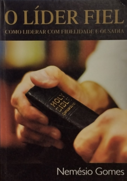 O Lider Fiel - Como Liderar Com Fidelidade E Ousadia