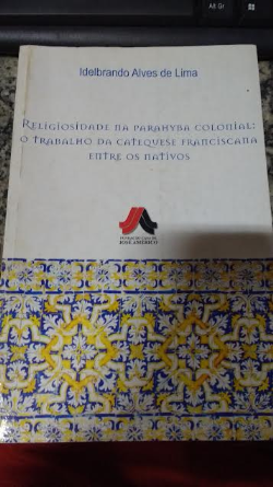 Religiosidade Na Parahyba Colonial - O Trabalho Da Catequese Franciscana Entre Os Nativos