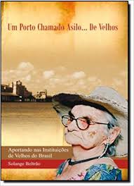 Um Porto Chamado Asilo...de Velhos - Aportando Nas Instituicoes De Velhos Do Brasil