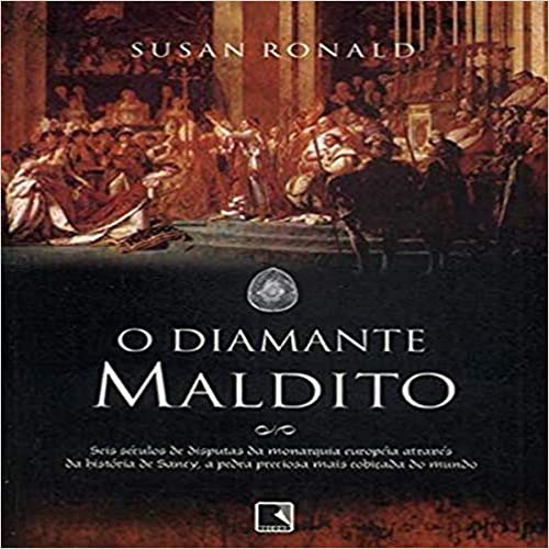O Diamante Maldito - Seis Seculos De Disputas Da Monarquia Europeia Atraves Da Historia De Sancy A Pedra Preciosa Mais Cobiçada Do Mundo