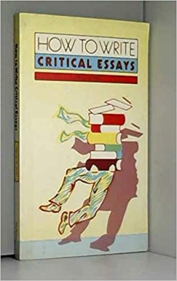 How To Write Critical Essays - A Guide For Students Of Literature