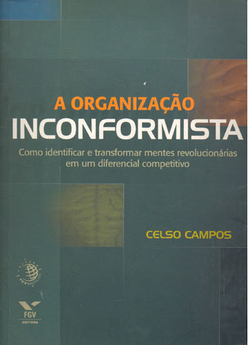 Organizacao Inconformista, A - Como Identificar E Transformar Mentes Revolucionarias Em Um Diferencial Competitivo