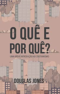 O Que E Por Que - Uma Breve Introducao Ao Cristianismo