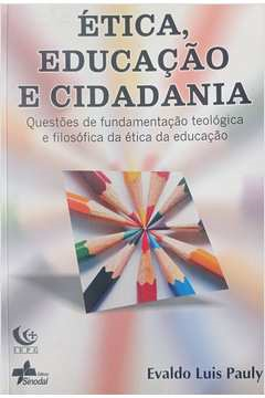 Etica, Educacao E Cidadania - Questoes De Fundamentacao Teologica E Filosofica Da Etica Da Educacao