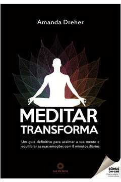 Meditar Transforma - Um Guia Definitivo Para Acalmar A Sua Mente E Equilibrar As Suas Emocoes Com 8 Minutos Diarios