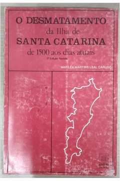 O Desmatamento Da Ilha De Santa Catarina De 1500 Aos Dias Atuais