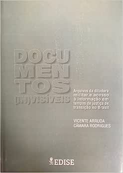 Documentos invisíveis - arquivos da ditadura militar e acesso à informação em tempos de justiça de transição no Brasil