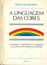 A Linguagem Das Cores - A Energia O Simbolismo As Vibracoes E Os Ciclos Das Estruturas Coloridas