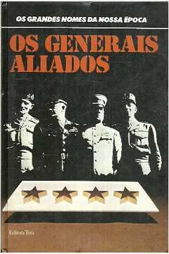 Os Generais Aliados - Os Grandes Nomes Da Nossa Epoca