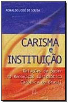 Carisma E Instituicao - Relacoes De Poder Na Renovacao Carismatica Catolica Do Brasil