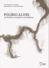 Polibio Alves - Um Homem Um Arquivo Uma Trajetoria