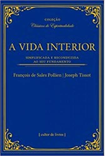 A Vida Interior - Simplificada e Reconduzida ao Seu Fundamento