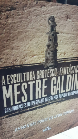 A Escultura Grotesco-fantastica De Mestre Galdino - Configuracoes Do Imaginario Na Ceramica Popular Pernambucana