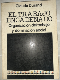El Trabajo Encadenado - Organizacion Del Trabajo Y Dominacion Social