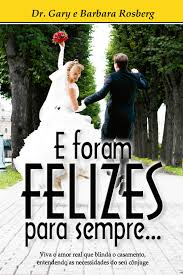 E Foram Felizes Para Sempre - Viva O Amor Real Que Blinda O Casamento Entendendo As Necessidades Do Seu Conjuge