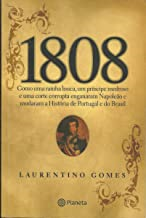 1808 - Como Uma Rainha Louca Um Principe Medroso E Uma Corte Corrupta Enganaram Napoleao E Mudaram A Historia De Portugal E Do Brasil
