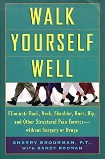Walk Yourself Well - Eliminate Back Neck Shoulder Knee Hip And Other Structural Pain Forever - Without Surgury Or Drugs