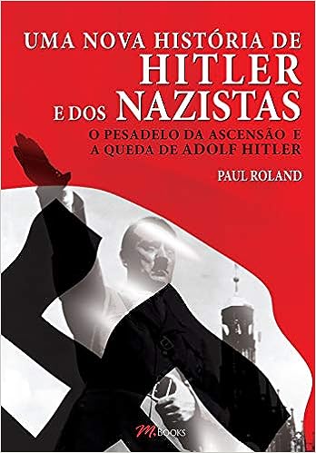 Uma Nova História de Hitler e dos Nazistas - O pesadelo da ascensão e a queda de Adolf Hitler