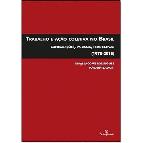 Trabalho e ação coletiva no Brasil - Contradições, impasses, perspectivas (1978-2018)