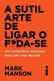 A Sutil Arte De Ligar O Foda-se - Uma Estrategia Inusitada Para Uma Vida Melhor