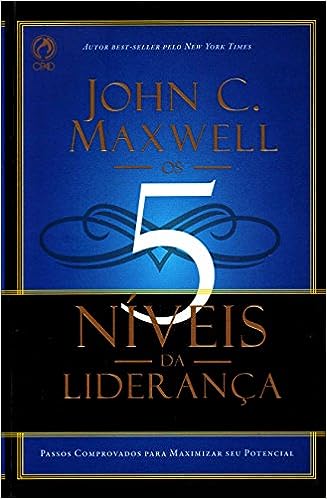 Os 5 Níveis da Liderança - Passos Comprovados Para Maximizar Seu Potencial