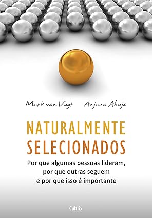 Naturalmente Selecionados - Por Que Algumas Pessoas Lideram Por Que Outras Seguem E Por Que Isso É Importante