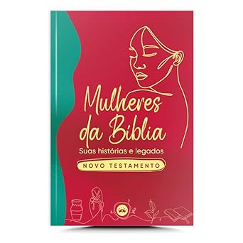 Mulheres da Bíblia - Suas histórias e legados - Novo Testamento