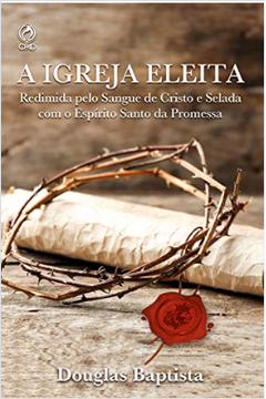 a igreja eleita - redimida pelo sangue de cristo e selada com o espirito santo da promessa