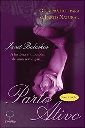 Parto Ativo - Guia prático para o parto natural - A história e a filosofia de uma revolução