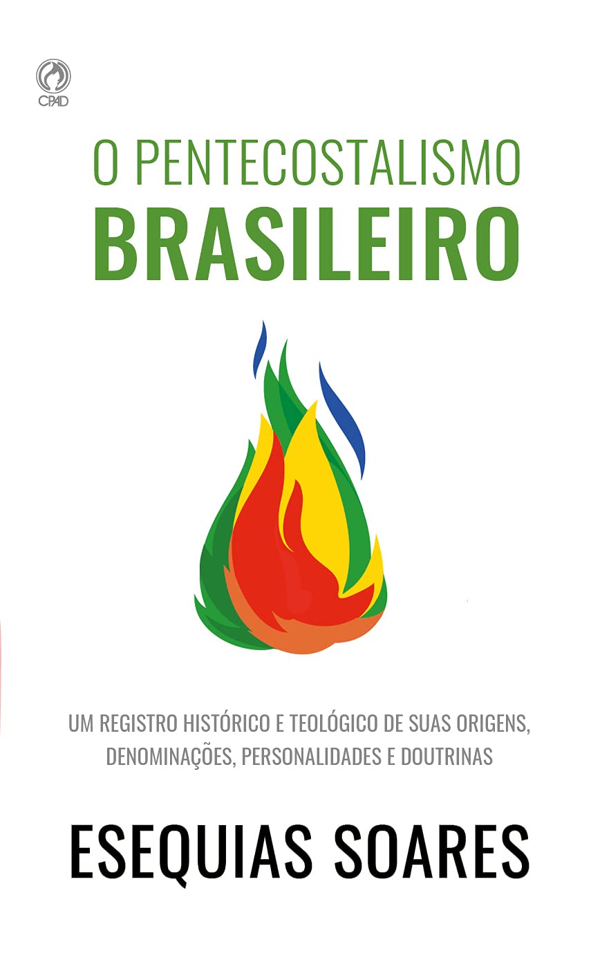 O Pentecostalismo Brasileiro - Um guia histórico e teológico para compreender o Pentecostes no Brasil