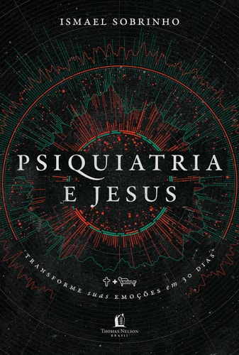 Psiquiatria e Jesus - transforme suas emoções em 30 dias