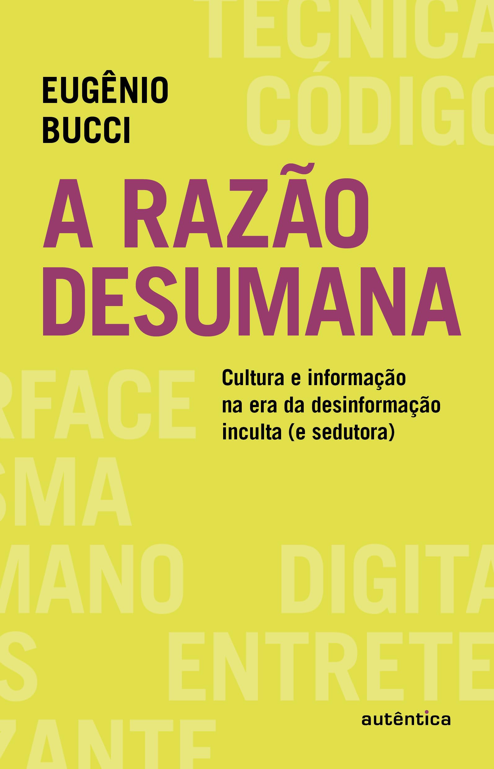 A razão desumana - Cultura e informação na era da desinformação inculta (e sedutora)